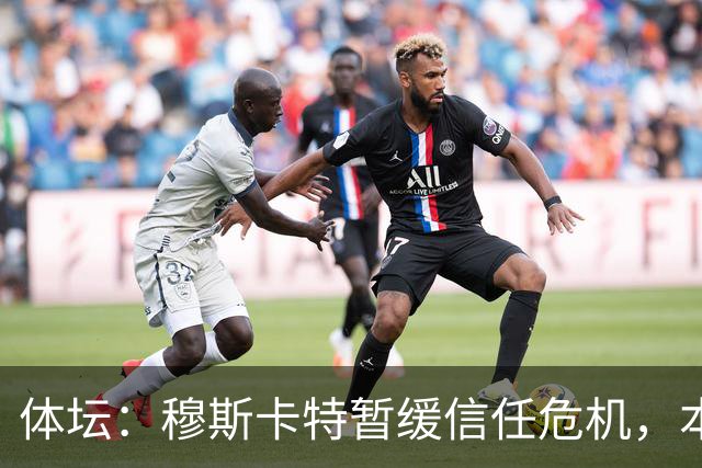 体坛：穆斯卡特暂缓信任危机，本赛季帅位得到稳固