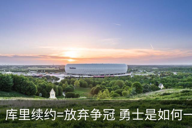 库里续约=放弃争冠 勇士是如何一步步衰萎的？