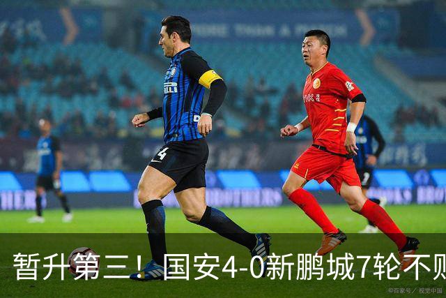 暂升第三！国安4-0新鹏城7轮不败 张玉宁传射达万双响法比奥破门