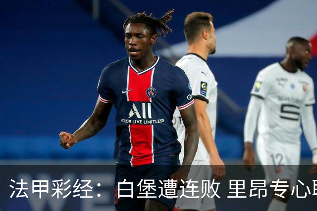 法甲彩经：白堡遭连败 里昂专心联赛力取3分
